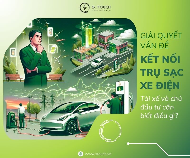 S. Touch | Giải quyết vấn đề kết nối trụ sạc xe điện: Tài xế và chủ đầu tư cần biết điều gì?